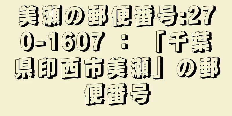 美瀬の郵便番号:270-1607 ： 「千葉県印西市美瀬」の郵便番号