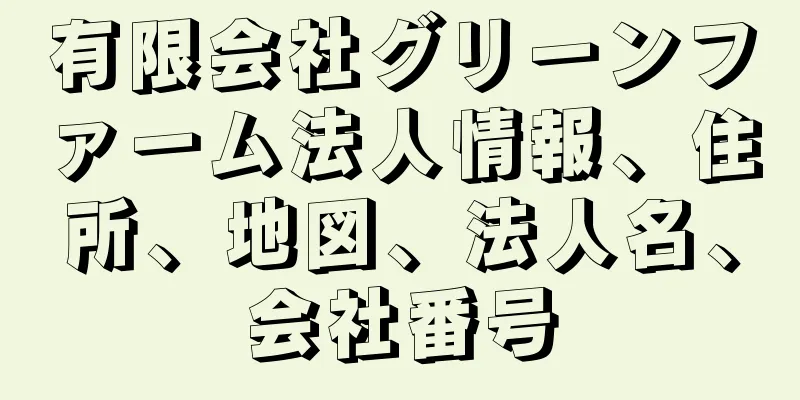 有限会社グリーンファーム法人情報、住所、地図、法人名、会社番号