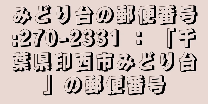 みどり台の郵便番号:270-2331 ： 「千葉県印西市みどり台」の郵便番号