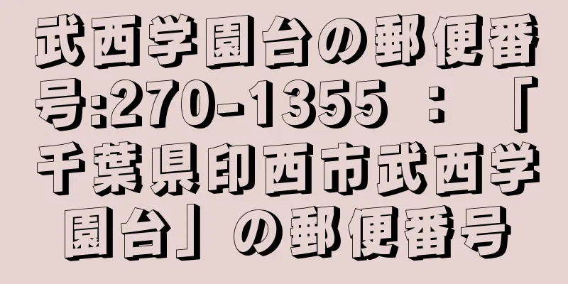 武西学園台の郵便番号:270-1355 ： 「千葉県印西市武西学園台」の郵便番号