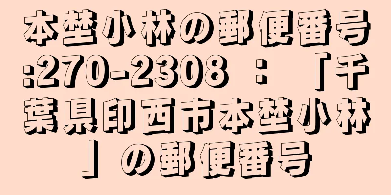 本埜小林の郵便番号:270-2308 ： 「千葉県印西市本埜小林」の郵便番号