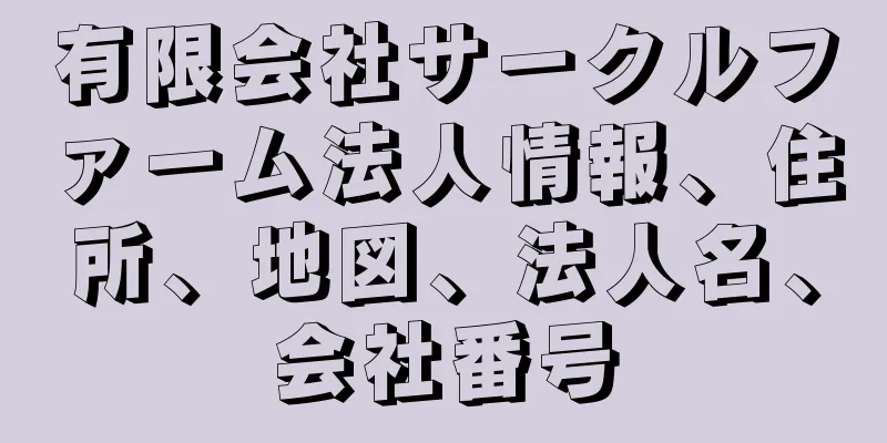 有限会社サークルファーム法人情報、住所、地図、法人名、会社番号