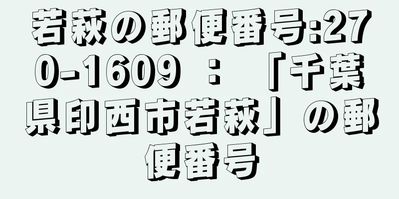 若萩の郵便番号:270-1609 ： 「千葉県印西市若萩」の郵便番号