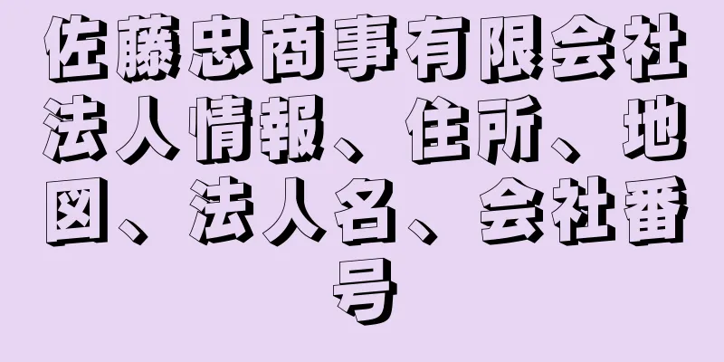 佐藤忠商事有限会社法人情報、住所、地図、法人名、会社番号