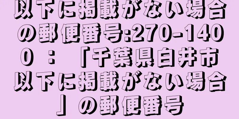 以下に掲載がない場合の郵便番号:270-1400 ： 「千葉県白井市以下に掲載がない場合」の郵便番号