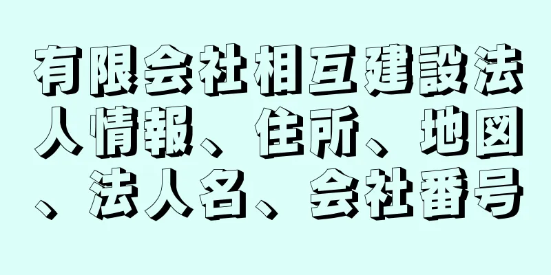 有限会社相互建設法人情報、住所、地図、法人名、会社番号