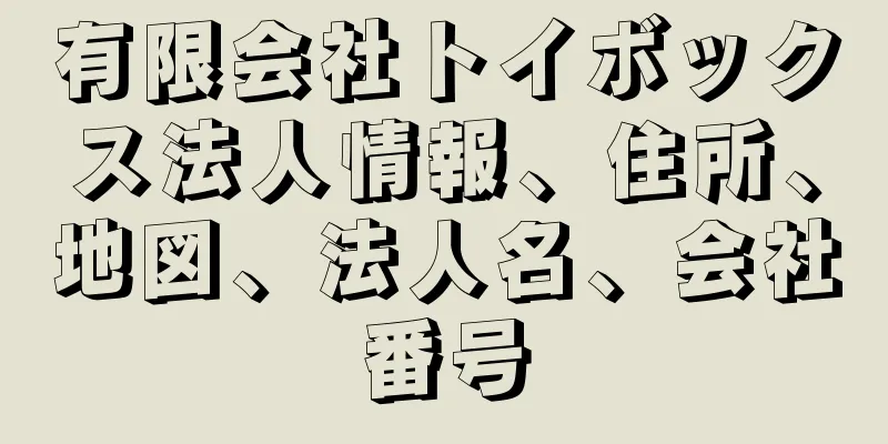 有限会社トイボックス法人情報、住所、地図、法人名、会社番号