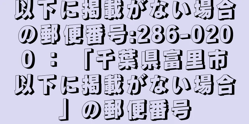 以下に掲載がない場合の郵便番号:286-0200 ： 「千葉県富里市以下に掲載がない場合」の郵便番号