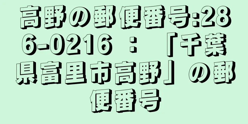 高野の郵便番号:286-0216 ： 「千葉県富里市高野」の郵便番号