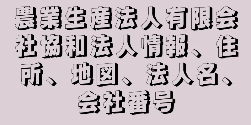 農業生産法人有限会社協和法人情報、住所、地図、法人名、会社番号