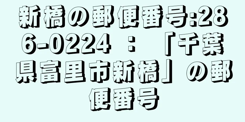 新橋の郵便番号:286-0224 ： 「千葉県富里市新橋」の郵便番号