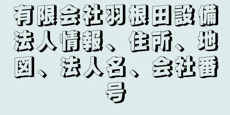 有限会社羽根田設備法人情報、住所、地図、法人名、会社番号