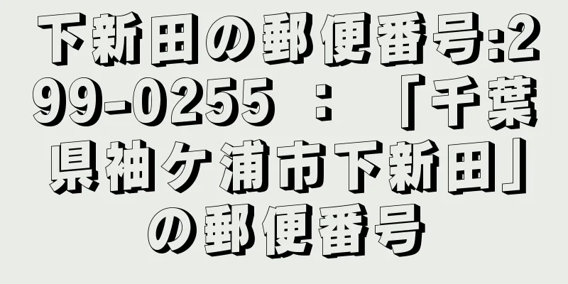 下新田の郵便番号:299-0255 ： 「千葉県袖ケ浦市下新田」の郵便番号