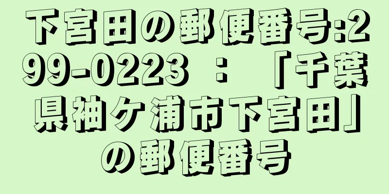 下宮田の郵便番号:299-0223 ： 「千葉県袖ケ浦市下宮田」の郵便番号