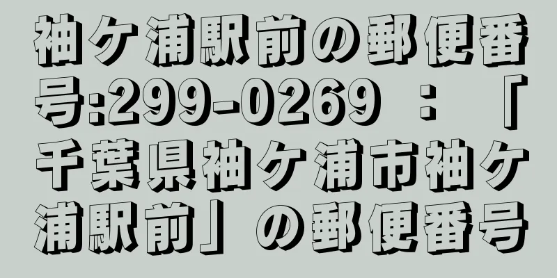 袖ケ浦駅前の郵便番号:299-0269 ： 「千葉県袖ケ浦市袖ケ浦駅前」の郵便番号