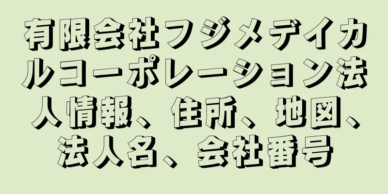 有限会社フジメデイカルコーポレーション法人情報、住所、地図、法人名、会社番号