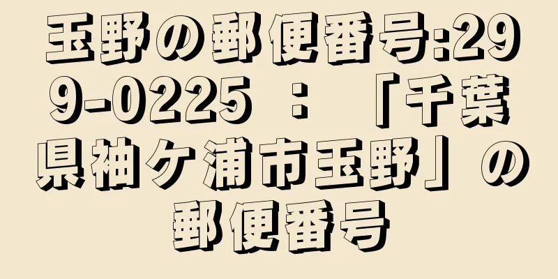 玉野の郵便番号:299-0225 ： 「千葉県袖ケ浦市玉野」の郵便番号