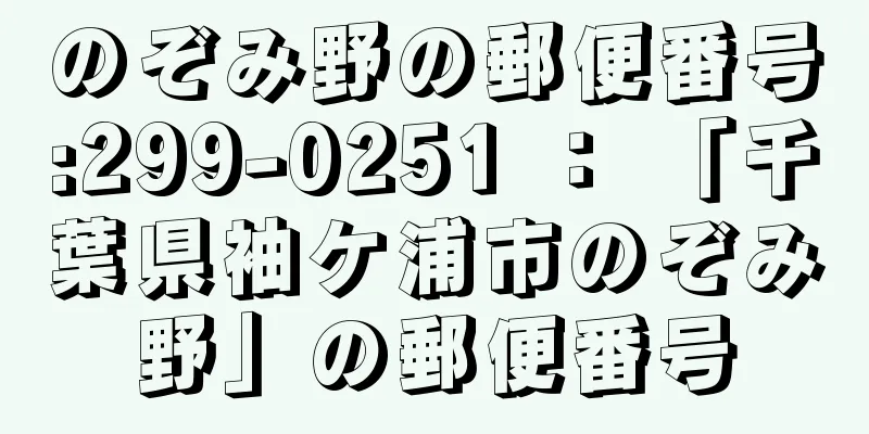 のぞみ野の郵便番号:299-0251 ： 「千葉県袖ケ浦市のぞみ野」の郵便番号