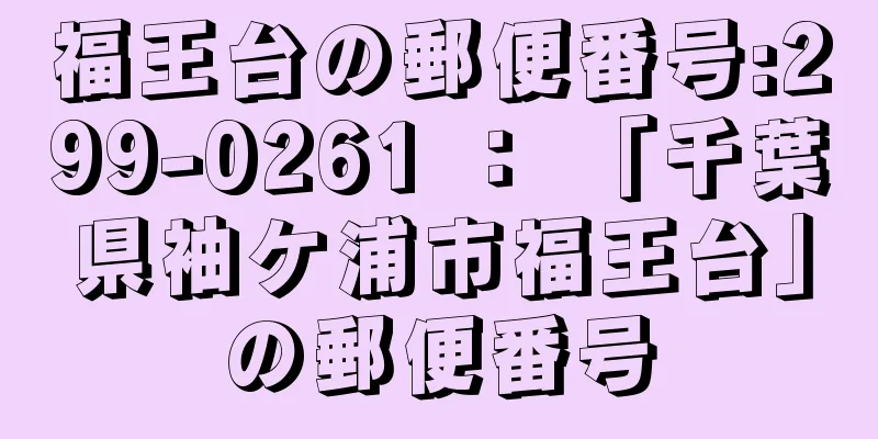 福王台の郵便番号:299-0261 ： 「千葉県袖ケ浦市福王台」の郵便番号