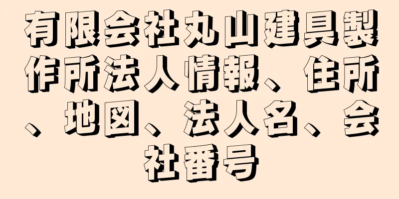 有限会社丸山建具製作所法人情報、住所、地図、法人名、会社番号