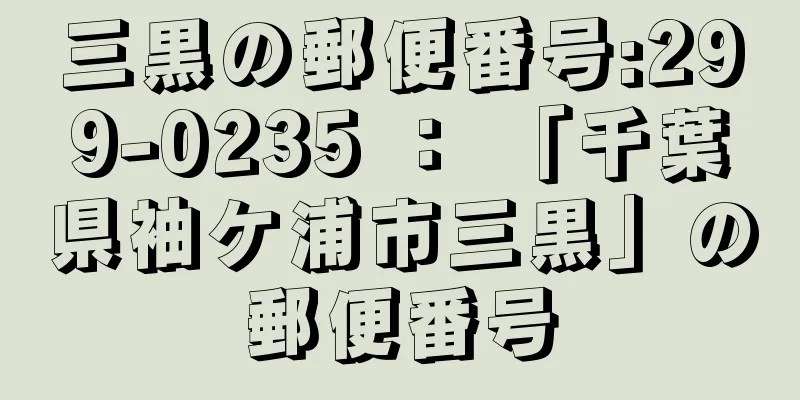 三黒の郵便番号:299-0235 ： 「千葉県袖ケ浦市三黒」の郵便番号