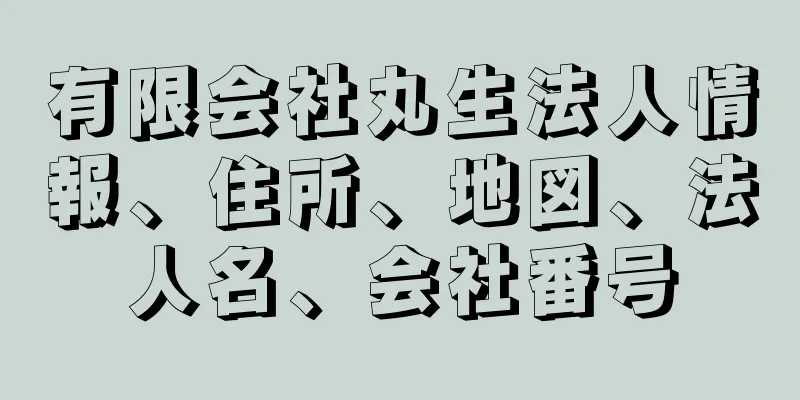 有限会社丸生法人情報、住所、地図、法人名、会社番号