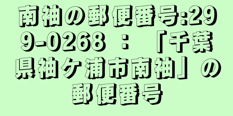 南袖の郵便番号:299-0268 ： 「千葉県袖ケ浦市南袖」の郵便番号