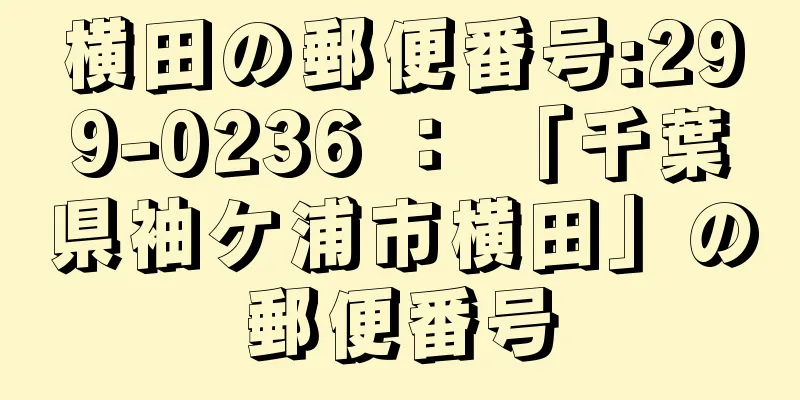 横田の郵便番号:299-0236 ： 「千葉県袖ケ浦市横田」の郵便番号