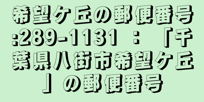 希望ケ丘の郵便番号:289-1131 ： 「千葉県八街市希望ケ丘」の郵便番号