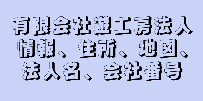 有限会社遊工房法人情報、住所、地図、法人名、会社番号