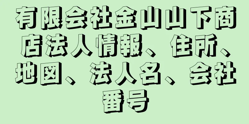 有限会社金山山下商店法人情報、住所、地図、法人名、会社番号