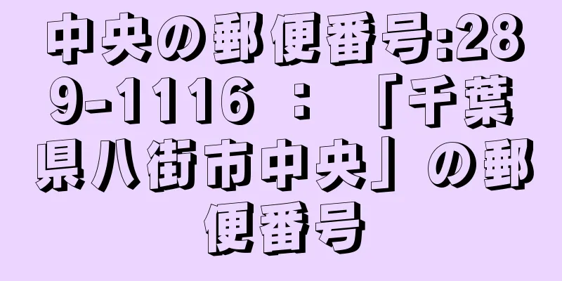 中央の郵便番号:289-1116 ： 「千葉県八街市中央」の郵便番号