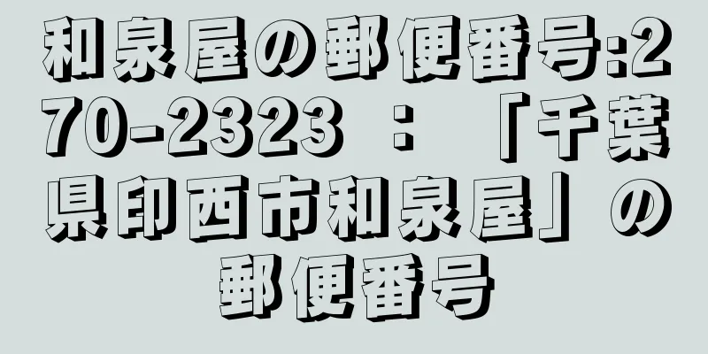 和泉屋の郵便番号:270-2323 ： 「千葉県印西市和泉屋」の郵便番号