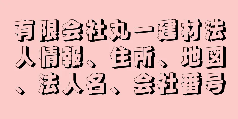 有限会社丸一建材法人情報、住所、地図、法人名、会社番号