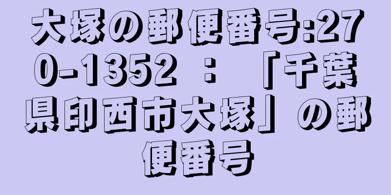 大塚の郵便番号:270-1352 ： 「千葉県印西市大塚」の郵便番号