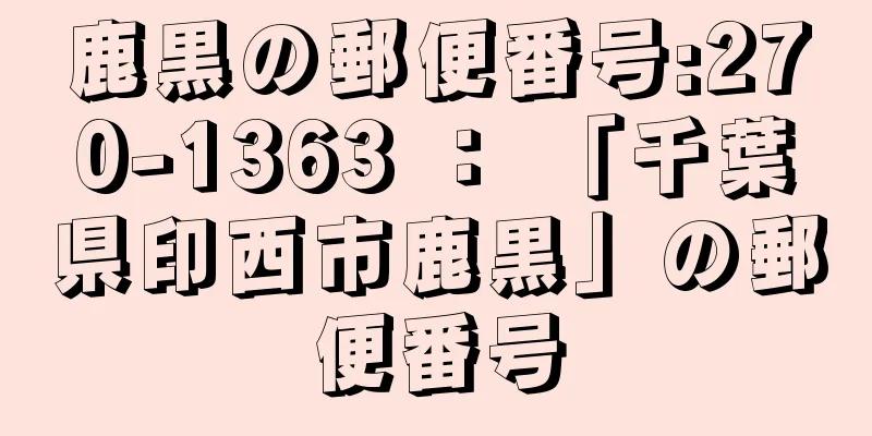 鹿黒の郵便番号:270-1363 ： 「千葉県印西市鹿黒」の郵便番号