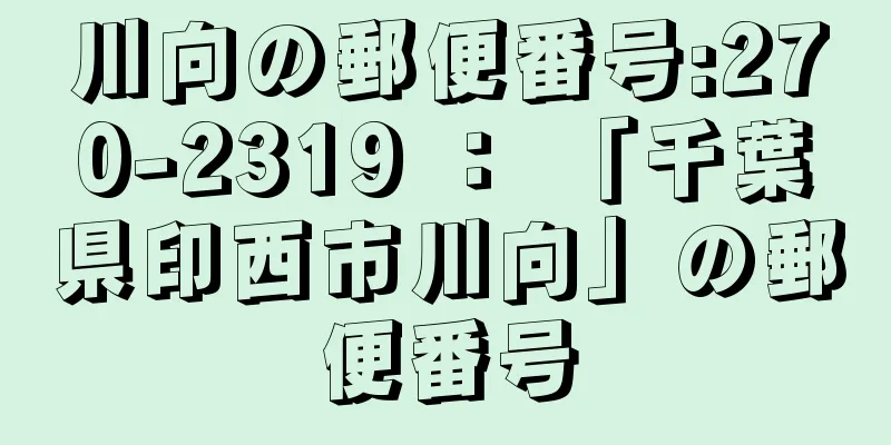 川向の郵便番号:270-2319 ： 「千葉県印西市川向」の郵便番号