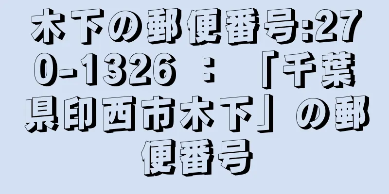 木下の郵便番号:270-1326 ： 「千葉県印西市木下」の郵便番号