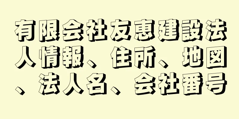 有限会社友恵建設法人情報、住所、地図、法人名、会社番号