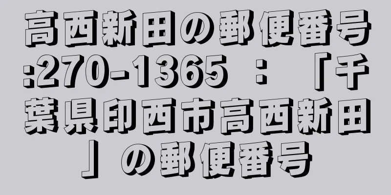 高西新田の郵便番号:270-1365 ： 「千葉県印西市高西新田」の郵便番号