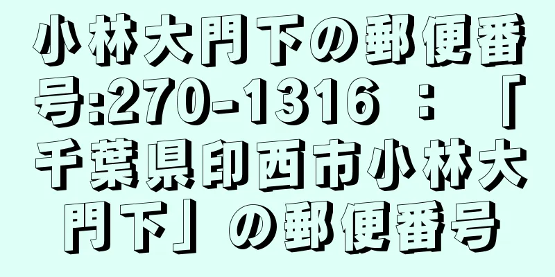 小林大門下の郵便番号:270-1316 ： 「千葉県印西市小林大門下」の郵便番号