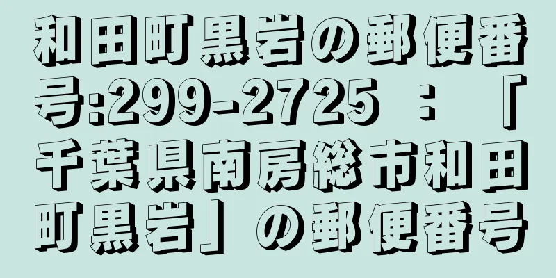 和田町黒岩の郵便番号:299-2725 ： 「千葉県南房総市和田町黒岩」の郵便番号