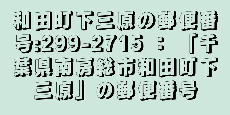 和田町下三原の郵便番号:299-2715 ： 「千葉県南房総市和田町下三原」の郵便番号