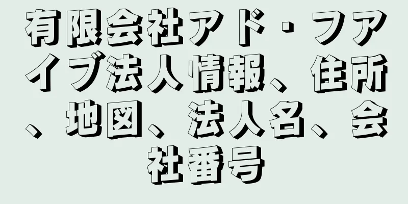 有限会社アド・フアイブ法人情報、住所、地図、法人名、会社番号