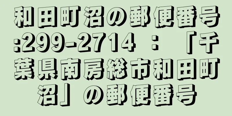 和田町沼の郵便番号:299-2714 ： 「千葉県南房総市和田町沼」の郵便番号