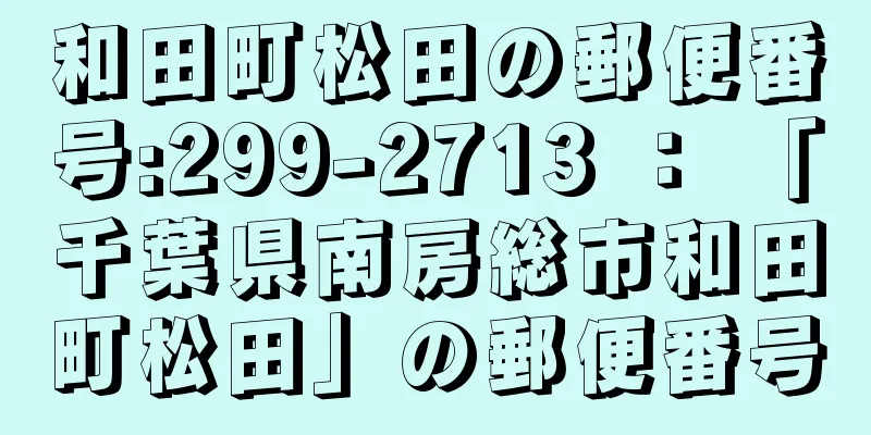 和田町松田の郵便番号:299-2713 ： 「千葉県南房総市和田町松田」の郵便番号