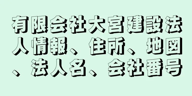 有限会社大宮建設法人情報、住所、地図、法人名、会社番号