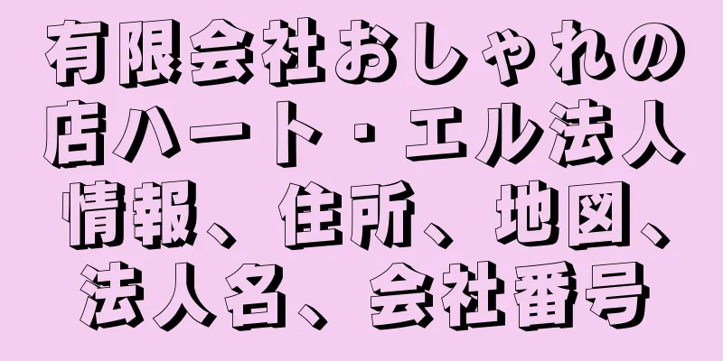 有限会社おしゃれの店ハート・エル法人情報、住所、地図、法人名、会社番号