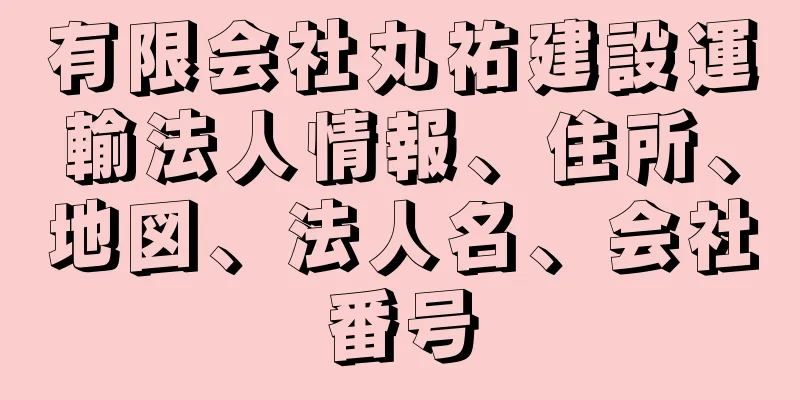 有限会社丸祐建設運輸法人情報、住所、地図、法人名、会社番号