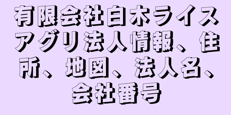 有限会社白木ライスアグリ法人情報、住所、地図、法人名、会社番号